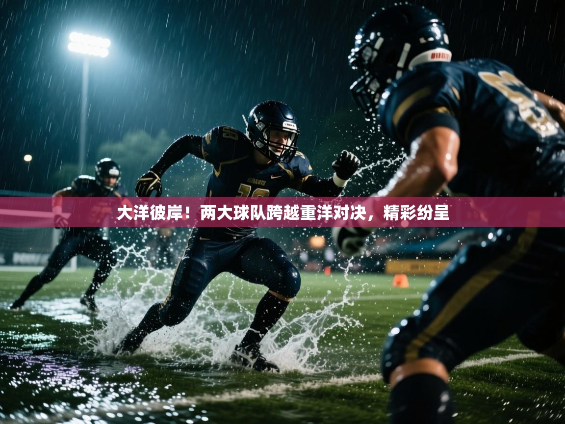 大洋彼岸！两大球队跨越重洋对决，精彩纷呈