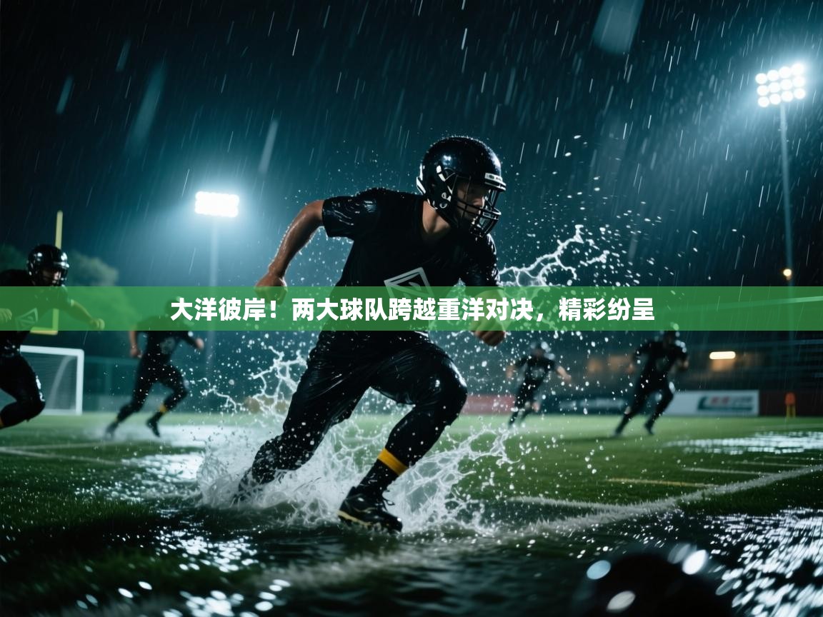 大洋彼岸!两大球队跨越重洋对决,精彩纷呈 第2张