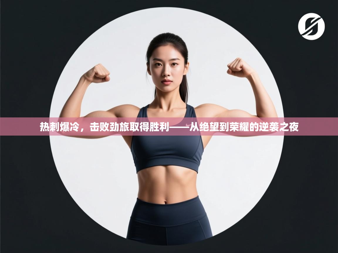 热刺爆冷，击败劲旅取得胜利——从绝望到荣耀的逆袭之夜  第2张