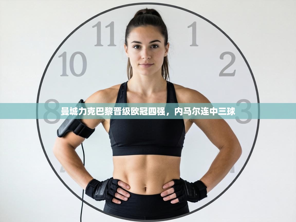 曼城力克巴黎晋级欧冠四强，内马尔连中三球  第1张