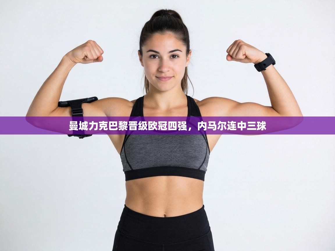 曼城力克巴黎晋级欧冠四强，内马尔连中三球  第2张